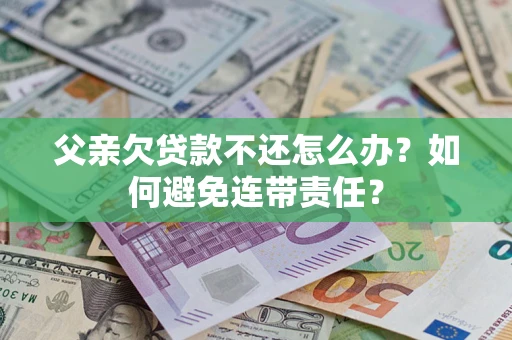 武汉父亲欠贷款不还怎么办？如何避免连带责任？
