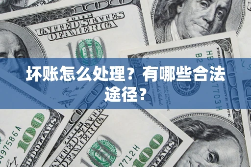 武汉坏账怎么处理？有哪些合法途径？