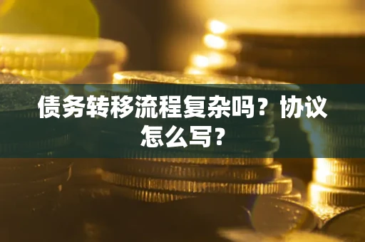 武汉债务转移流程复杂吗？协议怎么写？