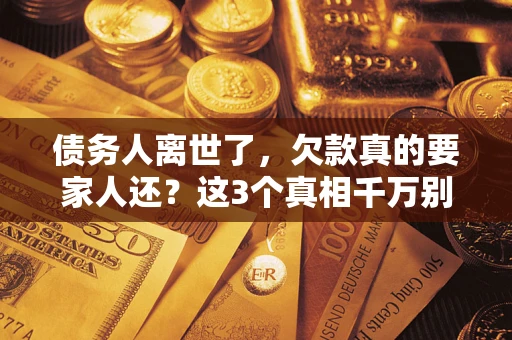 武汉债务人离世了，欠款真的要家人还？这3个真相千万别弄错