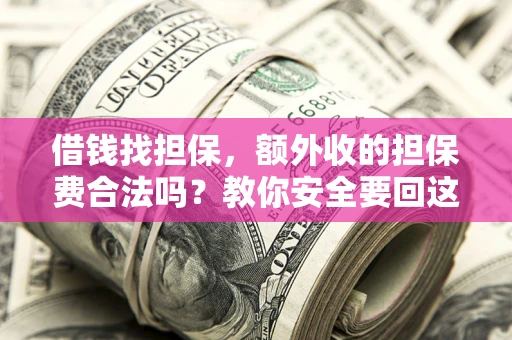 武汉借钱找担保，额外收的担保费合法吗？教你安全要回这笔钱