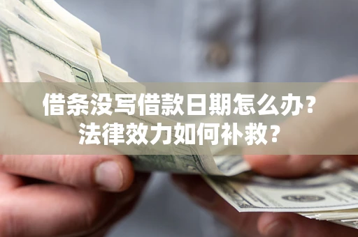 武汉借条没写借款日期怎么办？法律效力如何补救？