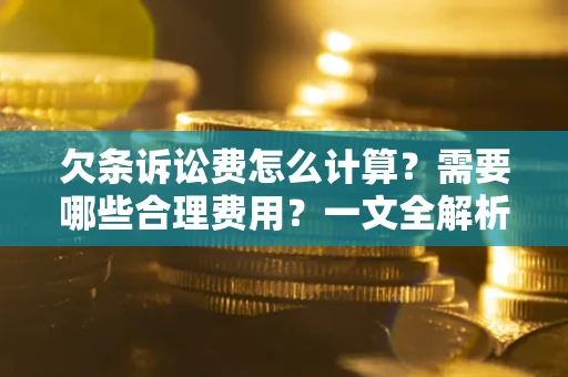 武汉欠条诉讼费怎么计算？需要哪些合理费用？一文全解析