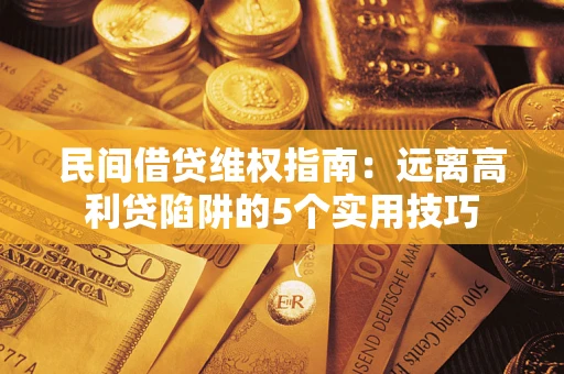 武汉民间借贷维权指南：远离高利贷陷阱的5个实用技巧