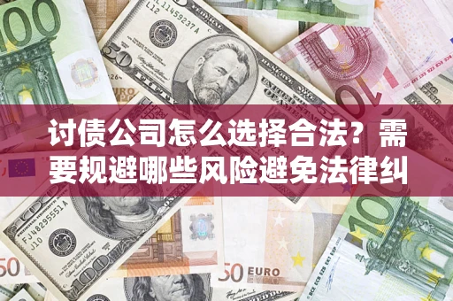 武汉讨债公司怎么选择合法？需要规避哪些风险避免法律纠纷？