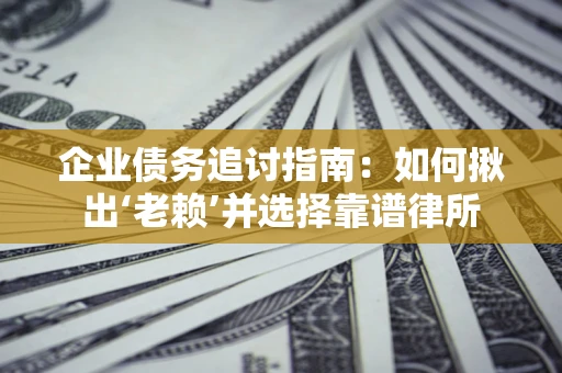 武汉企业债务追讨指南：如何揪出‘老赖’并选择靠谱律所