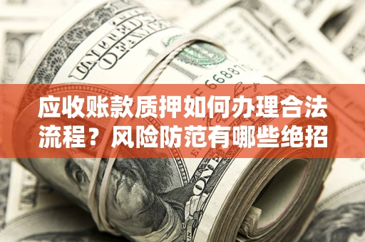 武汉应收账款质押如何办理合法流程？风险防范有哪些绝招？