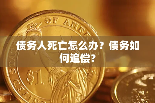 武汉债务人死亡怎么办？债务如何追偿？