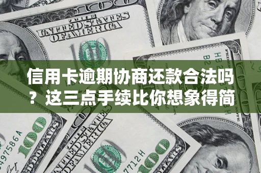武汉信用卡逾期协商还款合法吗？这三点手续比你想象得简单