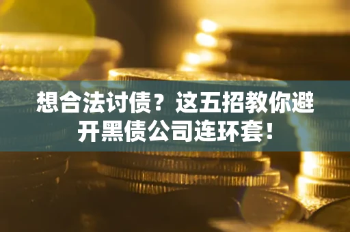 武汉想合法讨债？这五招教你避开黑债公司连环套！