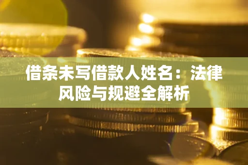 武汉借条未写借款人姓名：法律风险与规避全解析