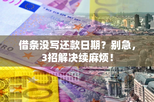 武汉借条没写还款日期？别急，3招解决续麻烦！