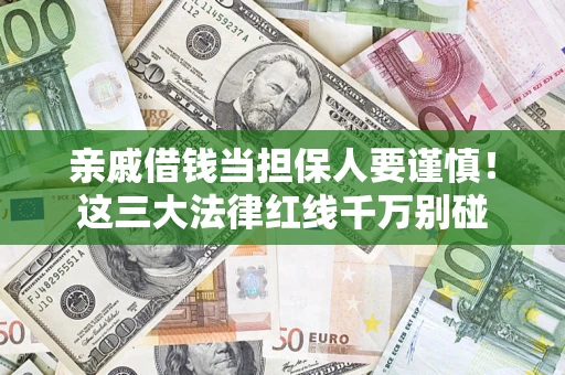 武汉亲戚借钱当担保人要谨慎！这三大法律红线千万别碰