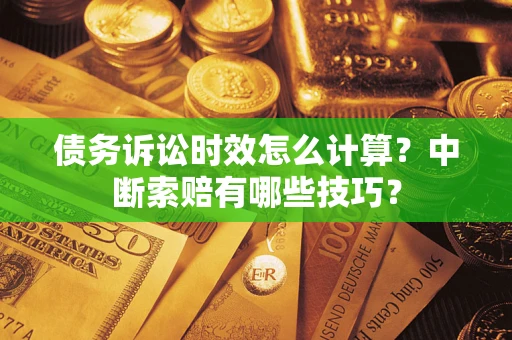 武汉债务诉讼时效怎么计算？中断索赔有哪些技巧？
