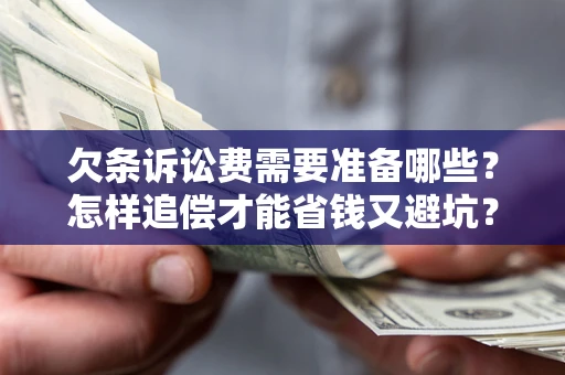 武汉欠条诉讼费需要准备哪些？怎样追偿才能省钱又避坑？