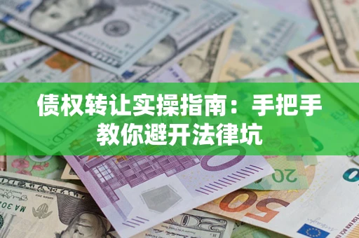 武汉债权转让实操指南：手把手教你避开法律坑