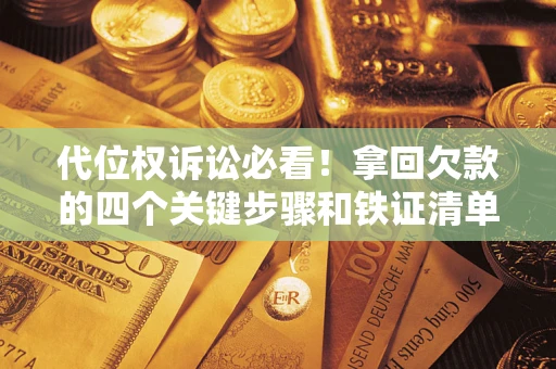 武汉代位权诉讼必看！拿回欠款的四个关键步骤和铁证清单