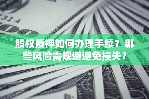 武汉股权质押如何办理手续？哪些风险需规避避免损失？