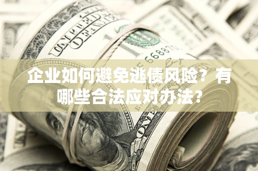 武汉企业如何避免逃债风险？有哪些合法应对办法？