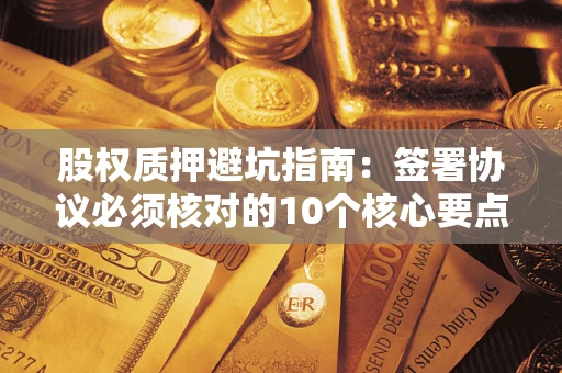 武汉股权质押避坑指南：签署协议必须核对的10个核心要点