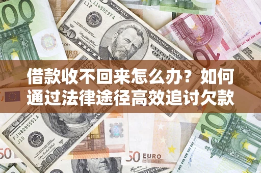 武汉借款收不回来怎么办？如何通过法律途径高效追讨欠款？