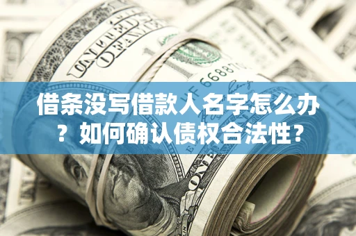 武汉借条没写借款人名字怎么办？如何确认债权合法性？