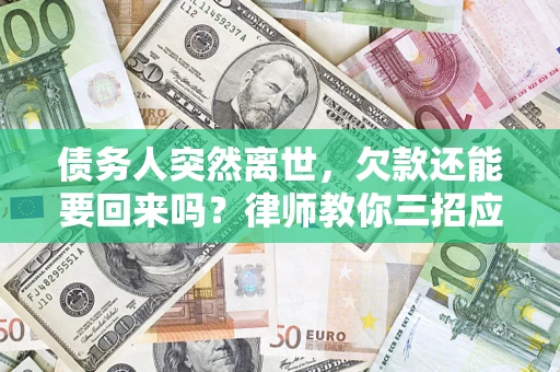 武汉债务人突然离世，欠款还能要回来吗？律师教你三招应对