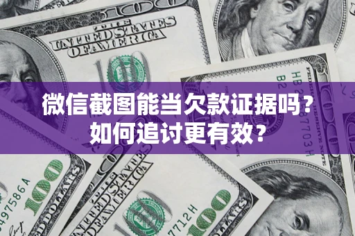 武汉微信截图能当欠款证据吗？如何追讨更有效？