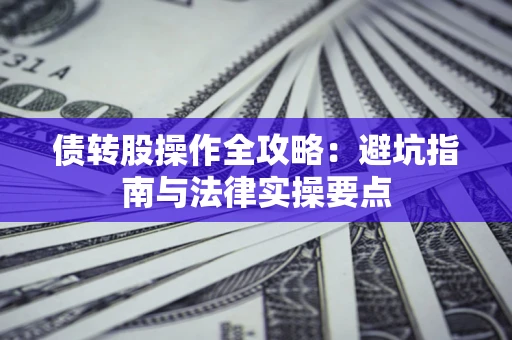 武汉债转股操作全攻略：避坑指南与法律实操要点