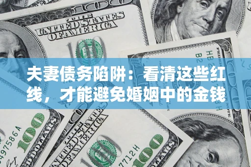 武汉夫妻债务陷阱：看清这些红线，才能避免婚姻中的金钱危机