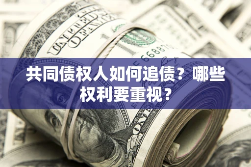 武汉共同债权人如何追债？哪些权利要重视？