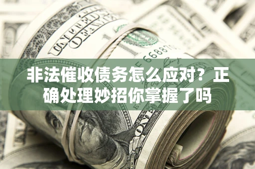 武汉非法催收债务怎么应对？正确处理妙招你掌握了吗