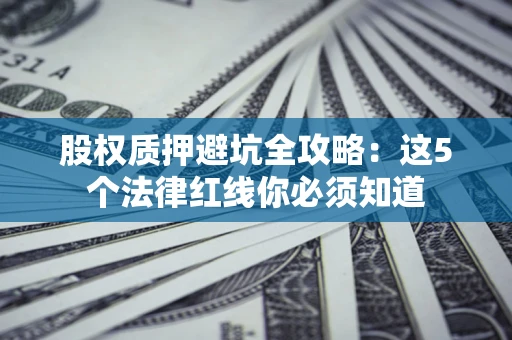 武汉股权质押避坑全攻略：这5个法律红线你必须知道