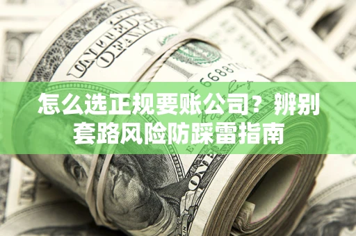 武汉怎么选正规要账公司？辨别套路风险防踩雷指南