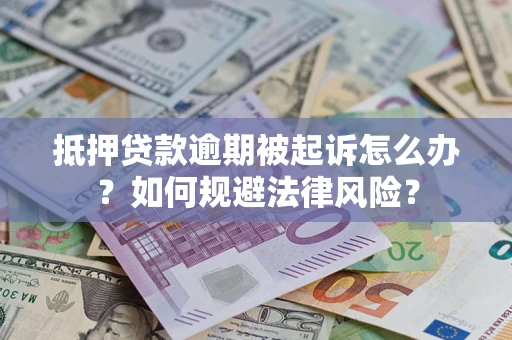 武汉抵押贷款逾期被起诉怎么办？如何规避法律风险？