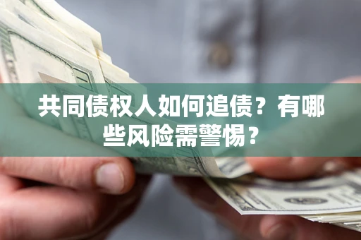 武汉共同债权人如何追债？有哪些风险需警惕？