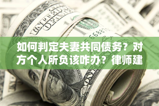 武汉如何判定夫妻共同债务？对方个人所负该咋办？律师建议