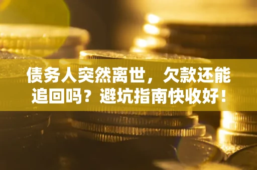 武汉债务人突然离世，欠款还能追回吗？避坑指南快收好！