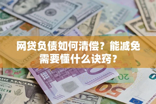 武汉网贷负债如何清偿？能减免需要懂什么诀窍？