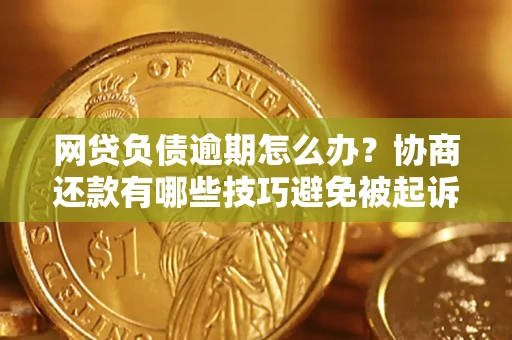 武汉网贷负债逾期怎么办？协商还款有哪些技巧避免被起诉？