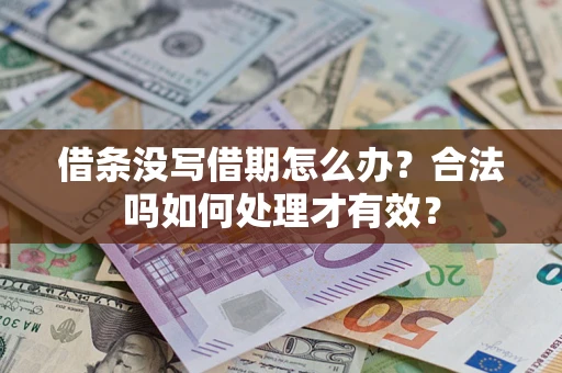 武汉借条没写借期怎么办？合法吗如何处理才有效？