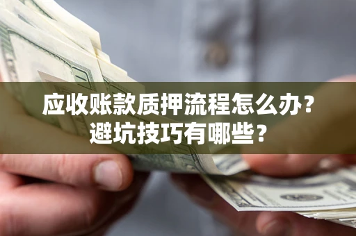 武汉应收账款质押流程怎么办？避坑技巧有哪些？