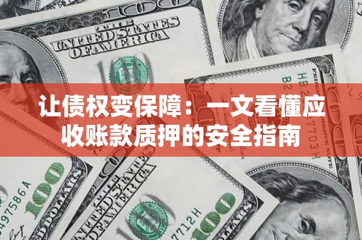 武汉让债权变保障：一文看懂应收账款质押的安全指南
