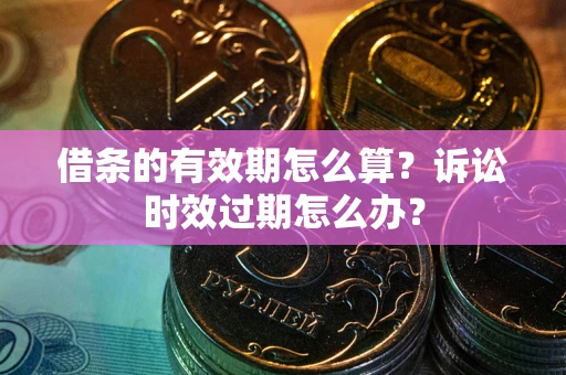 武汉借条的有效期怎么算？诉讼时效过期怎么办？