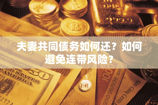 武汉夫妻共同债务如何还？如何避免连带风险？