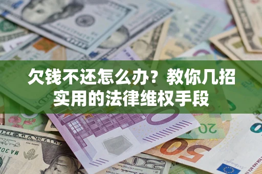 武汉欠钱不还怎么办？教你几招实用的法律维权手段