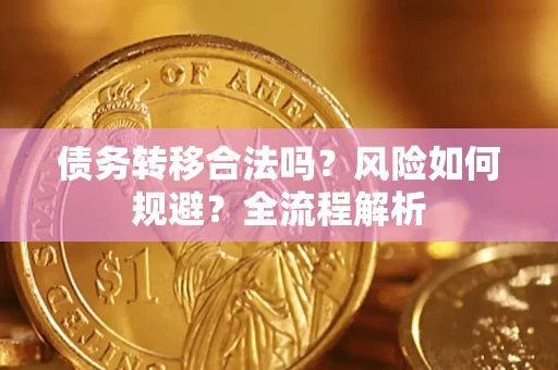 武汉债务转移合法吗？风险如何规避？全流程解析