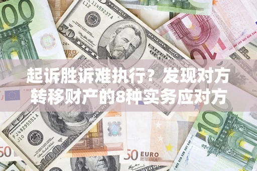 武汉起诉胜诉难执行？发现对方转移财产的8种实务应对方案