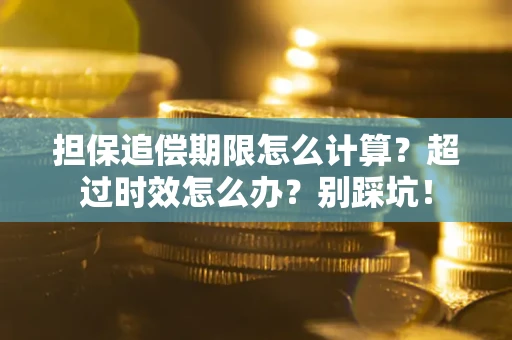武汉担保追偿期限怎么计算？超过时效怎么办？别踩坑！