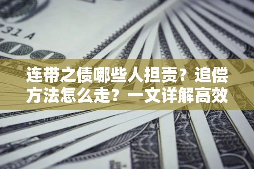 武汉连带之债哪些人担责？追偿方法怎么走？一文详解高效维权流程